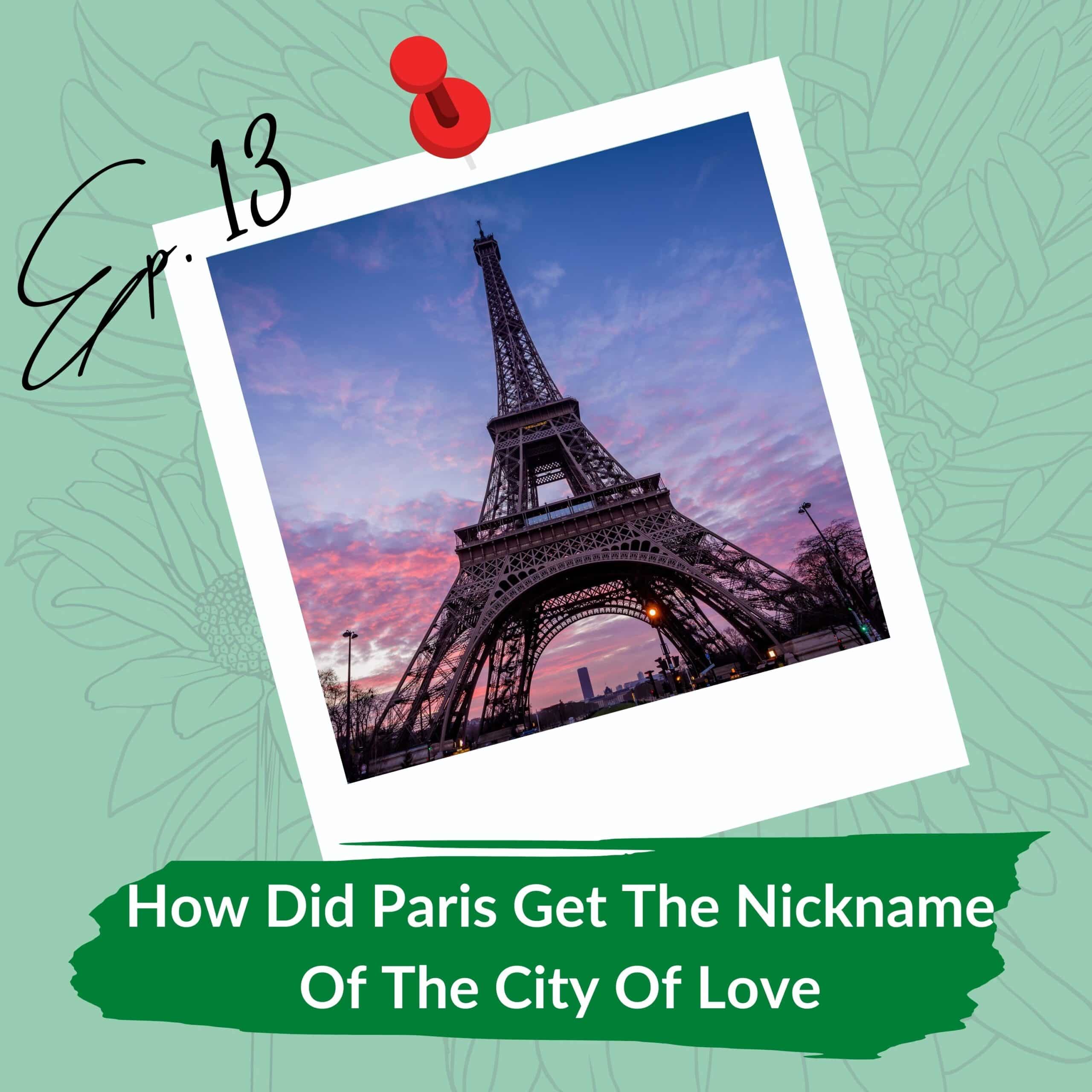 A tunning view of the Eiffel Tower during sunset. The sky is painted with shades of pink and purple, enhancing the silhouette of the iconic structure. Overlaying the photo is a stylized caption stating "Ep. 13 How Did Paris Get The Nickname Of The City Of Love" in white, bold text, set against a background of abstract green floral designs with a red push pin graphic at the top left corner.