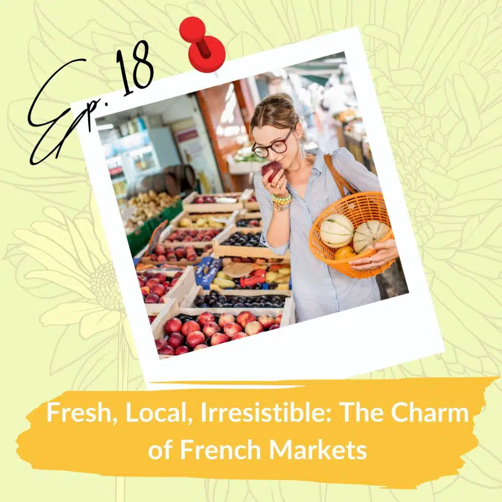 A woman in glasses and a striped shirt enjoys the scent of a fresh apple while holding a basket of melons and other produce at a vibrant French market. The image is framed like a Polaroid with "Ep. 18" written on it and a red pushpin at the top. Below, a caption reads, "Fresh, Local, Irresistible: The Charm of French Markets" against a floral background.