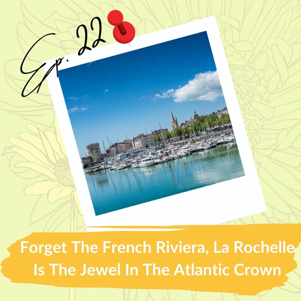 A postcard-style image with "Ep. 22" written in black cursive and a red pushpin graphic at the top. The photo showcases La Rochelle's harbor filled with boats under a clear blue sky. The caption reads, "Forget The French Riviera, La Rochelle Is The Jewel In The Atlantic Crown" against a yellow floral background.
