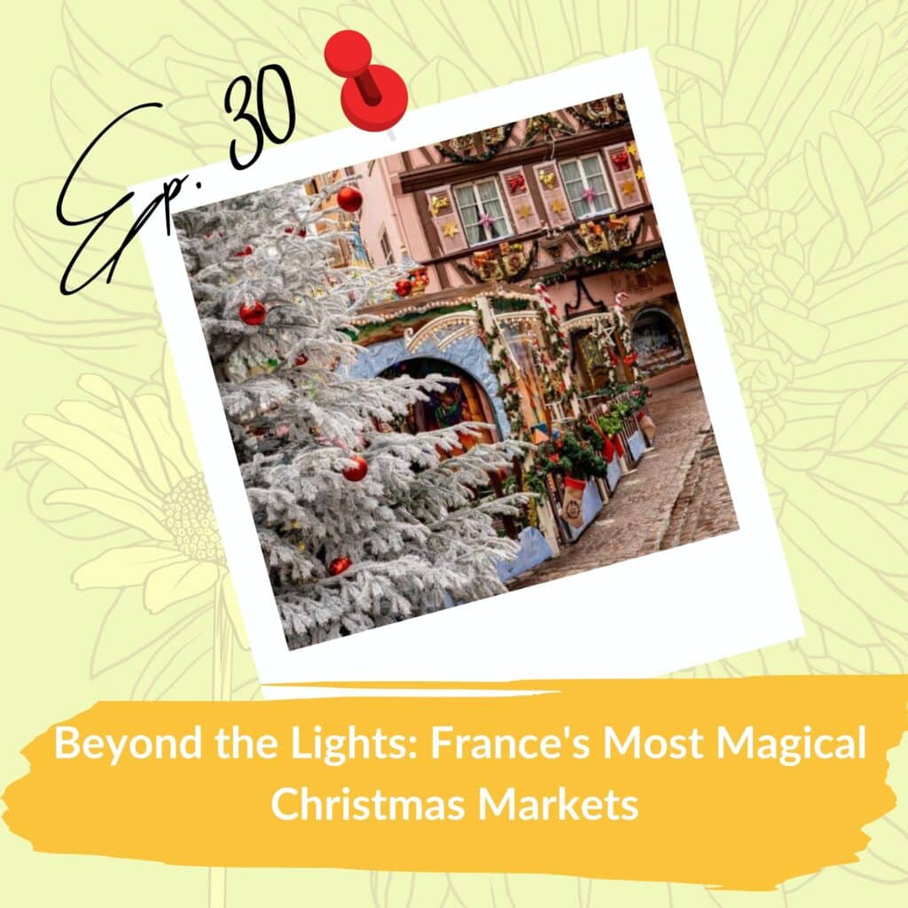 A promotional graphic for a podcast or show episode titled "Beyond the Lights: France's Most Magical Christmas Markets." It features a photograph of a festive Christmas market scene in France, with snow-covered trees and charmingly decorated buildings. The text "Ep. 30" is handwritten in black, and a red pushpin icon is attached to the photo. The background is a pale yellow with floral illustrations.