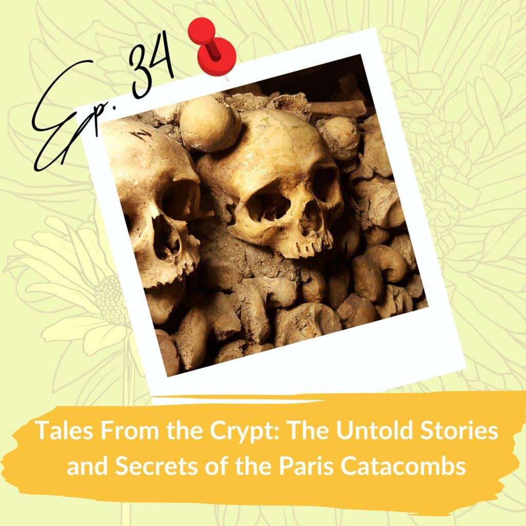A promotional graphic for a podcast episode titled "Tales From the Crypt: The Untold Stories and Secrets of the Paris Catacombs" (Ep. 34). It features a close-up of two skulls stacked among bones in the Paris Catacombs, framed in a polaroid-style image pinned by a red thumbtack. The background is light yellow with subtle floral designs, and the title of the episode is displayed on a yellow banner below the image.