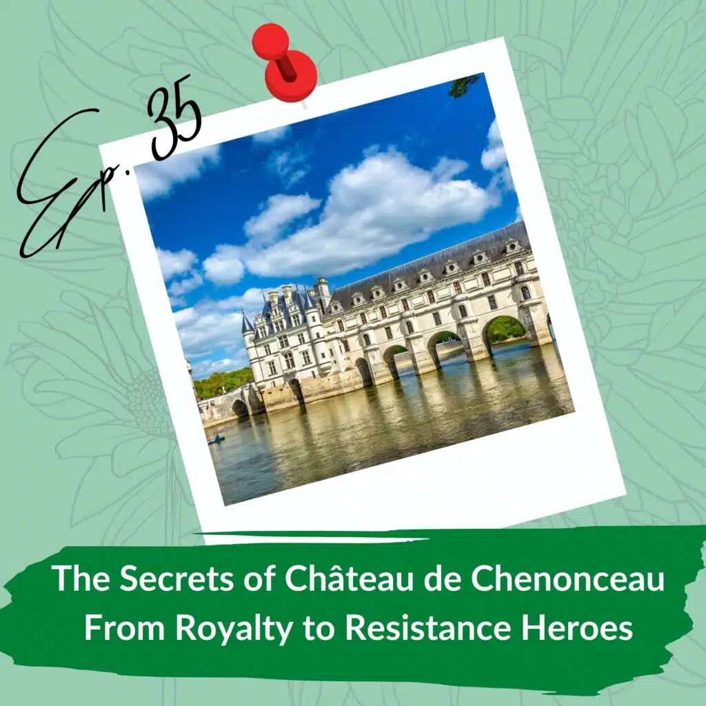 A podcast episode cover titled "Ep. 35 - The Castle: The Secrets of Château de Chenonceau From Royalty to Resistance Heroes." The image features a photo of the Château de Chenonceau, a grand Renaissance castle built over a river with arches supporting it, under a bright blue sky with fluffy clouds. The photo is pinned to a green background with floral line art, and the episode title is written at the bottom in white text over a green banner.